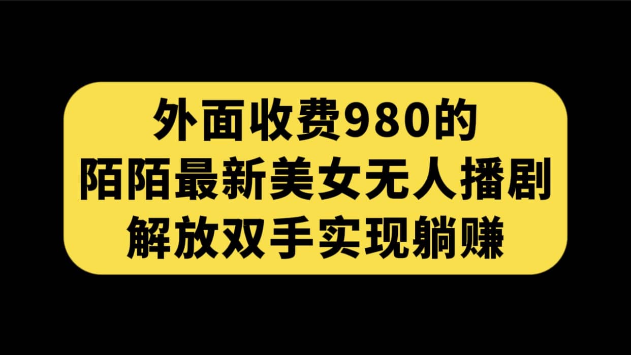 外面收费980陌陌最新美女无人播剧玩法 解放双手实现躺赚（附100G影视资源）-赛德副业库