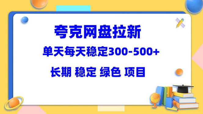 夸克网盘拉新项目：单天稳定300-500＋长期 稳定 绿色（教程+资料素材）-赛德副业库