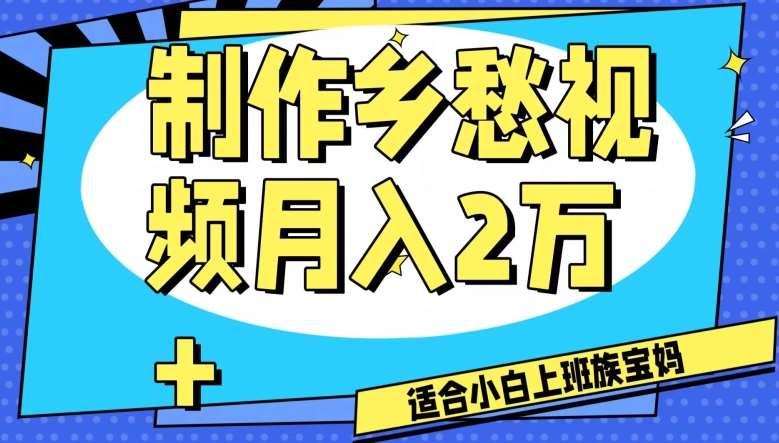 制作乡愁视频，月入2万+工作室可批量操作【揭秘】-赛德副业库