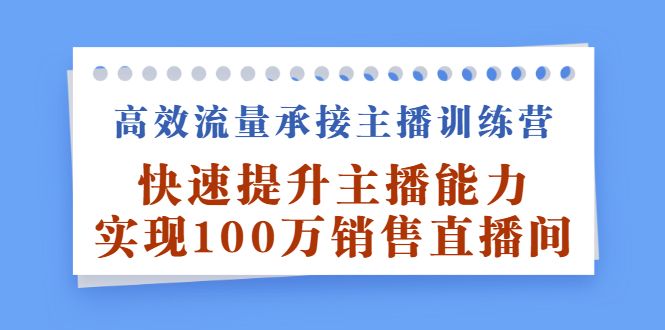 高效流量承接主播训练营:快速提升主播能力,实现100万销售直播间-赛德副业库