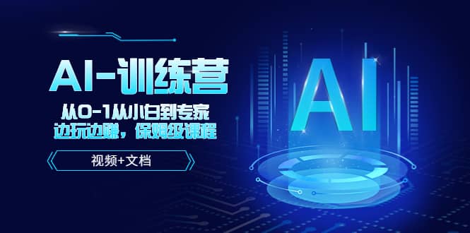 人工智能AI-训练营，从0-1从小白到专家，边玩边赚 保姆级课程（视频+文档）-赛德副业库