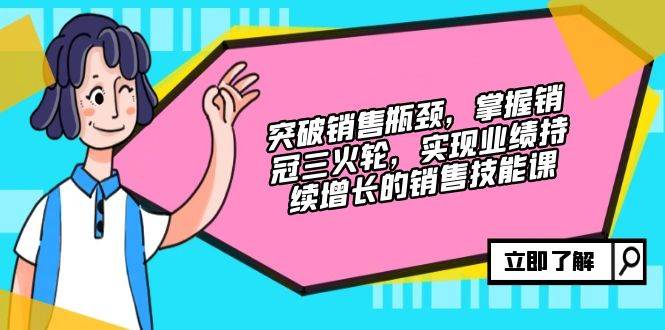 (12965期)突破销售瓶颈,掌握销冠三火轮,实现业绩持续增长的销售技能课-赛德副业库