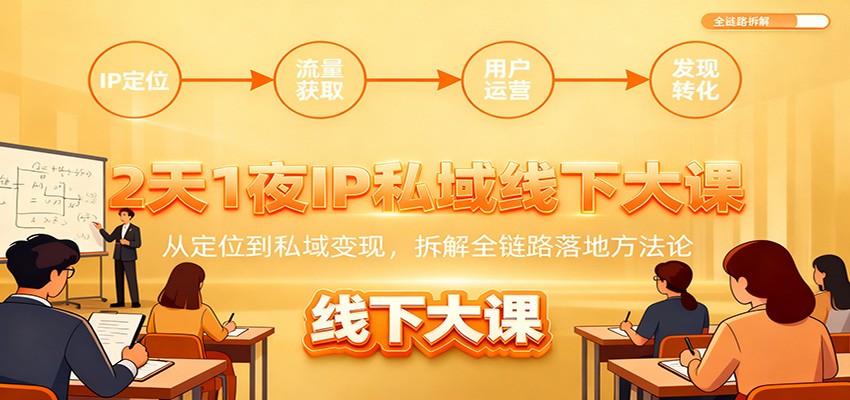 2天1夜IP私域线下大课：从定位到私域变现，拆解全链路落地方法论-赛德副业库