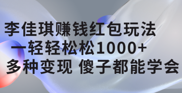 李佳琪赚钱红包玩法，一天轻轻松松1000+，多种变现，傻子都能学会-赛德副业库