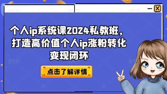 个人ip系统课2024私教班，打造高价值个人ip涨粉转化变现闭环-赛德副业库