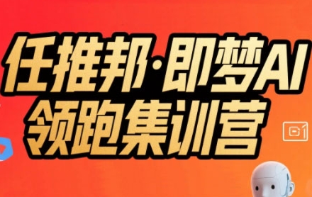 任推邦·即梦AI领跑集训营,低粉号冷启动,单条视频变现1.2W实操-赛德副业库