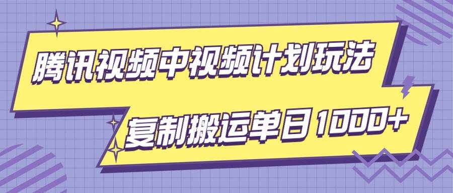 腾讯视频中视频计划项目玩法,简单搬运复制可刷爆流量,轻松单日收益1000+-赛德副业库