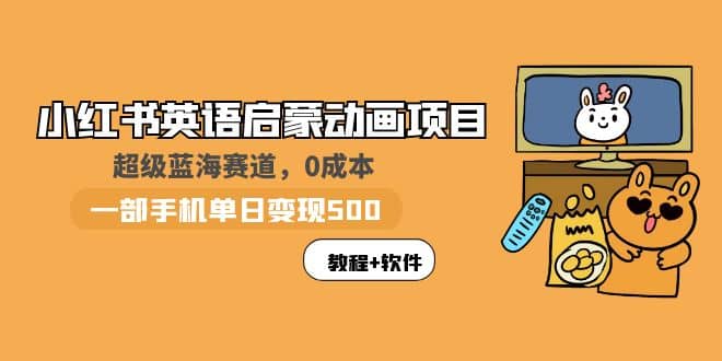 小红书英语启蒙动画项目：蓝海赛道 0成本，一部手机日入500+（教程+资源）-赛德副业库