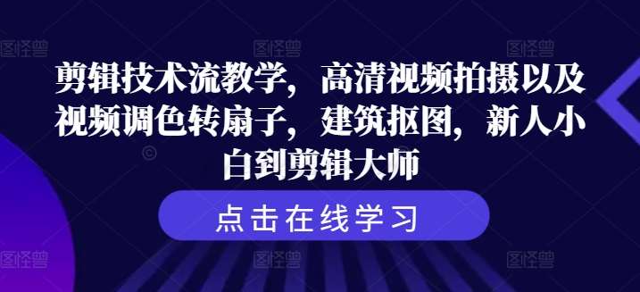 剪辑技术流教学，高清视频拍摄以及视频调色转扇子，建筑抠图，新人小白到剪辑大师-赛德副业库