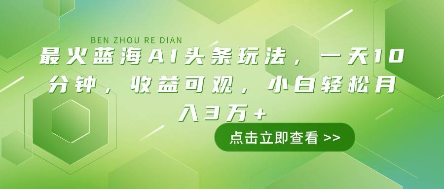 （14272期）最火蓝海AI头条玩法，一天10分钟，收益可观，小白轻松月入3万+-赛德副业库