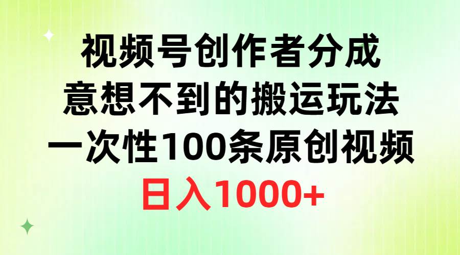 （9737期）视频号创作者分成，意想不到的搬运玩法，一次性100条原创视频，日入1000+-赛德副业库