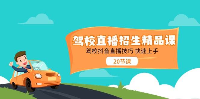 驾校直播招生精品课,驾校抖音直播技巧快速上手(20节课)-赛德副业库