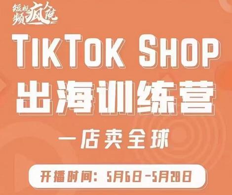 疯人院:TikTok Shop出海训练营（一店卖全球)，出海抢占全球新流量-赛德副业库