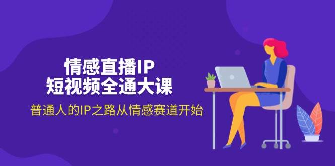 （11590期）情感直播IP短视频全通大课，普通人的IP之路从情感赛道开始（18节）-赛德副业库