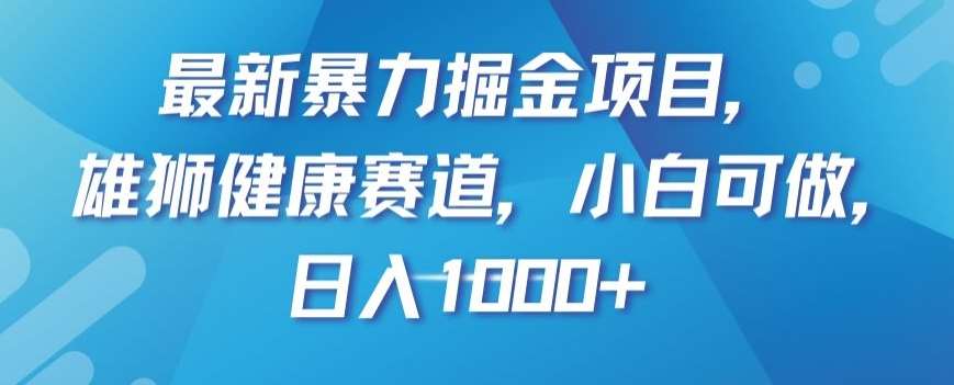 最新暴力掘金项目，雄狮健康赛道，小白可做，日入1000+【揭秘】-赛德副业库