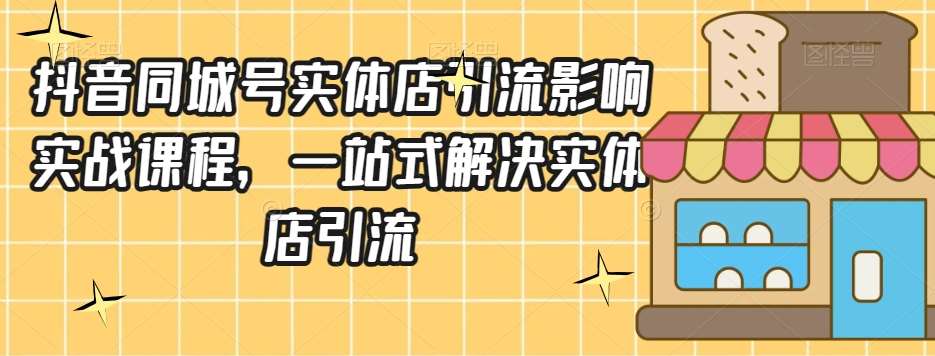 抖音同城号实体店引流营销实战课程，一站式解决实体店引流-赛德副业库