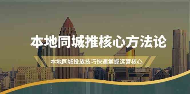 本地同城推核心方法论，本地同城投放技巧快速掌握运营核心（16节课）-赛德副业库