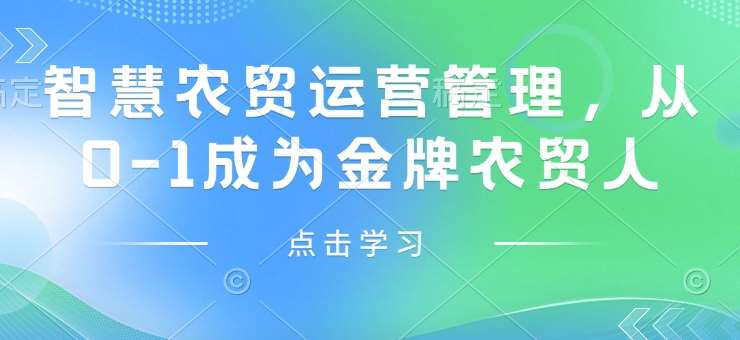 智慧农贸运营管理，从0-1成为金牌农贸人-赛德副业库