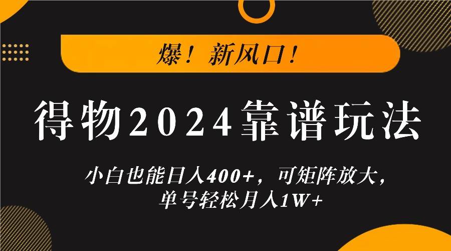爆！新风口！小白也能日入400+，得物2024靠谱玩法，可矩阵放大，单号轻松月入1W+-赛德副业库