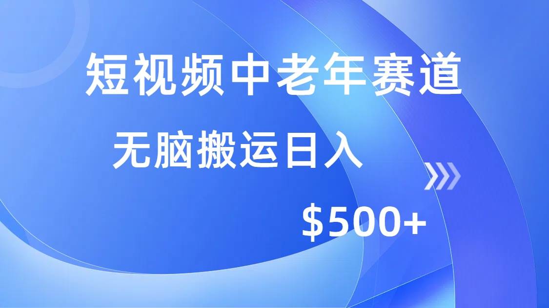 (14254期)短视频中老年赛道,操作简单,多平台收益,无脑搬运日入500+-赛德副业库
