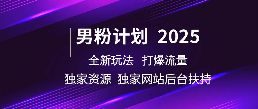 男粉计划2025  全新玩法打爆流量 独立网站 独立资源后台扶持-赛德副业库