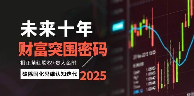 未来十年财富突围密码:根正苗红股权+贵人攀附,破除固化思维认知迭代-赛德副业库
