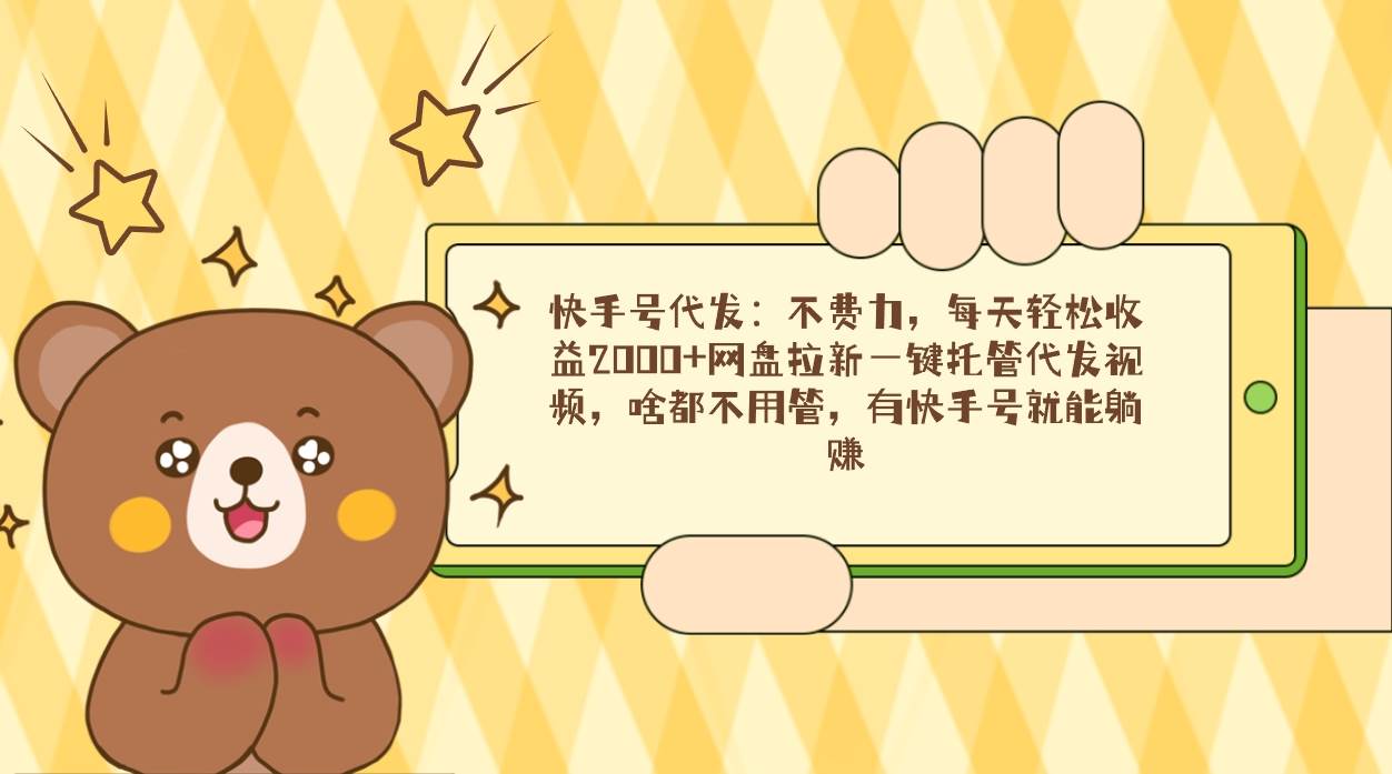 （9092期）快手号代发：不费力，每天轻松收益2000+网盘拉新一键托管代发视频，啥都…-赛德副业库