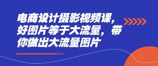 电商设计摄影视频课,好图片等于大流量,带你做出大流量图片-赛德副业库