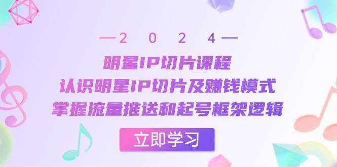 明星IP切片课程:认识明星IP切片及赚钱模式,掌握流量推送和起号框架逻辑-赛德副业库