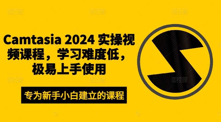 Camtasia 2024 实操视频课程，学习难度低，极易上手使用-赛德副业库