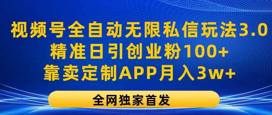 视频号全自动无限私信玩法3.0，精准日引创业粉100+，靠卖定制APP月入3w+-赛德副业库