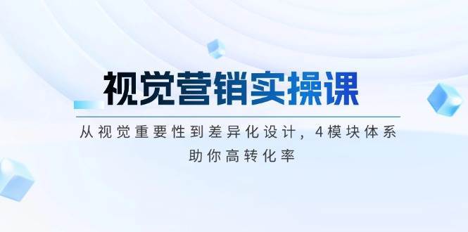 视觉营销实操课, 从视觉重要性到差异化设计, 4模块体系, 助你高转化率-赛德副业库
