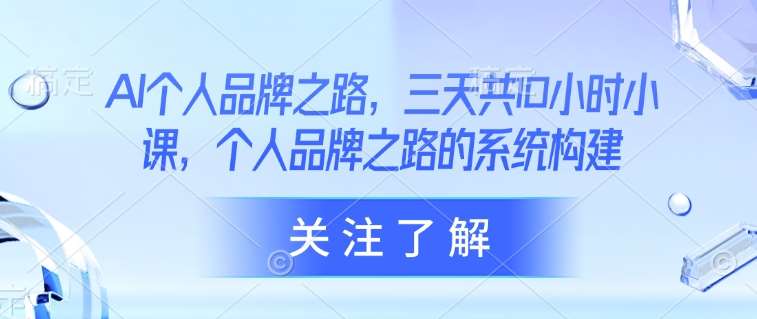 AI个人品牌之路，​三天共10小时小课，个人品牌之路的系统构建-赛德副业库