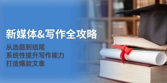 (12883期)新媒体&写作全攻略:从选题到结尾,系统性提升写作能力,打造爆款文章-赛德副业库