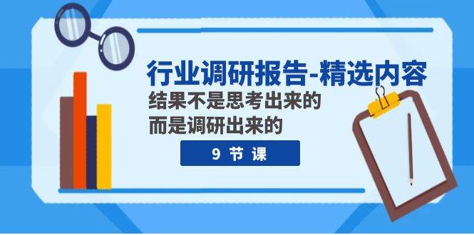 行业调研报告-精选内容：结果不是思考出来的 而是调研出来的（9节课）-赛德副业库