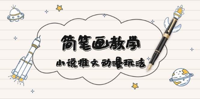 简笔画教学,小说推文动漫玩法,提供多种爆点文案写法,引爆社交媒-赛德副业库