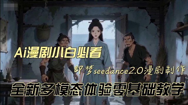 即梦seedance2.0创作漫剧文档,全新多模态体验零基础教学,让你一次性学会做动漫视频-赛德副业库