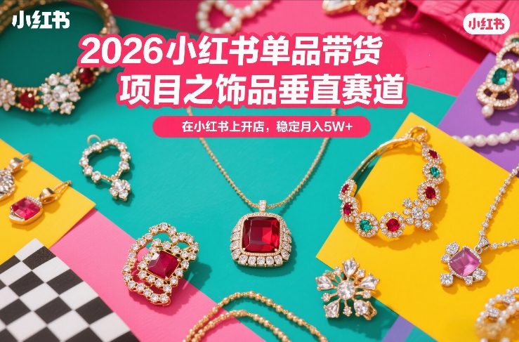 2026小红书单品带货项目之饰品垂直赛道，潮在小红书上开店，稳定月入5W+-赛德副业库