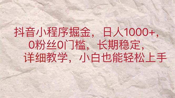 （11447期）抖音小程序掘金，日人1000+，0粉丝0门槛，长期稳定，小白也能轻松上手-赛德副业库