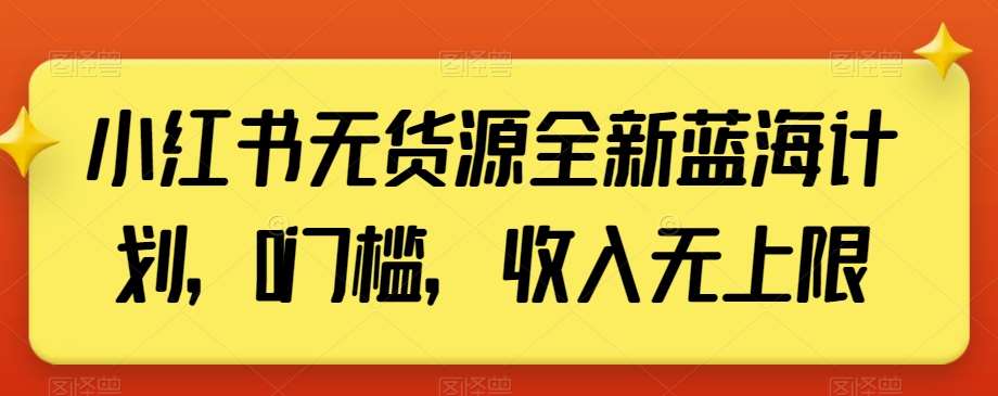 小红书无货源全新蓝海计划，0门槛，收入无上限【揭秘】-赛德副业库