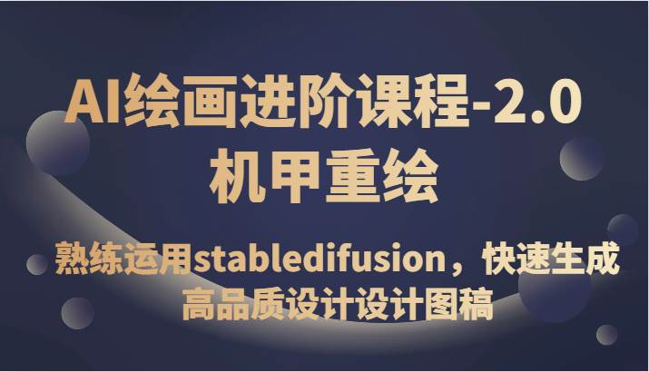 AI绘画进阶课程-2.0机甲重绘，熟练运用stabledifusion，快速生成高品质设计设计图稿-赛德副业库