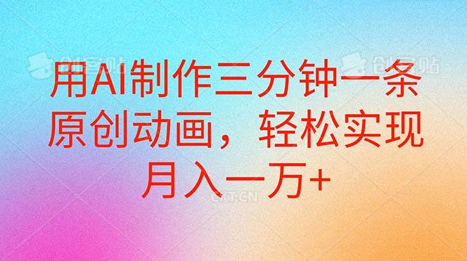 （10976期）用AI制作三分钟一条原创动画，轻松实现月入一万+-赛德副业库
