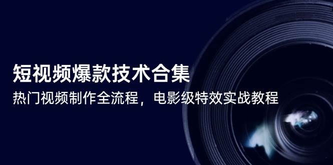 短视频爆款技术合集，热门视频制作全流程，电影级特效实战教程-赛德副业库