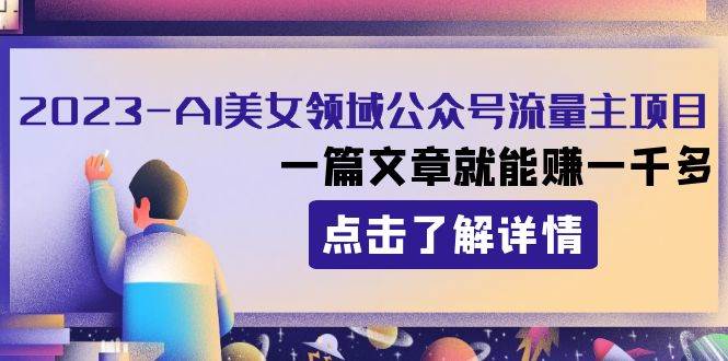 （8130期）2023AI美女领域公众号流量主项目：一篇文章就能赚一千多-赛德副业库