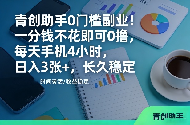 青创助手0门槛副业！一分钱不花即可0撸，每天手机4小时，日入3张+，长久稳定【揭秘】-赛德副业库