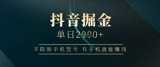 抖音掘金单日收益上千，不限制手机型号，有手机就能挣钱【揭秘】-赛德副业库