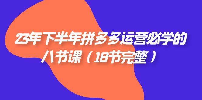 （7574期）23年下半年拼多多·运营必学的八节课（18节完整）-赛德副业库