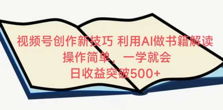 视频号创作新技巧，利用AI做书籍解读，操作简单，一学就会 日收益突破500+【揭秘】-赛德副业库