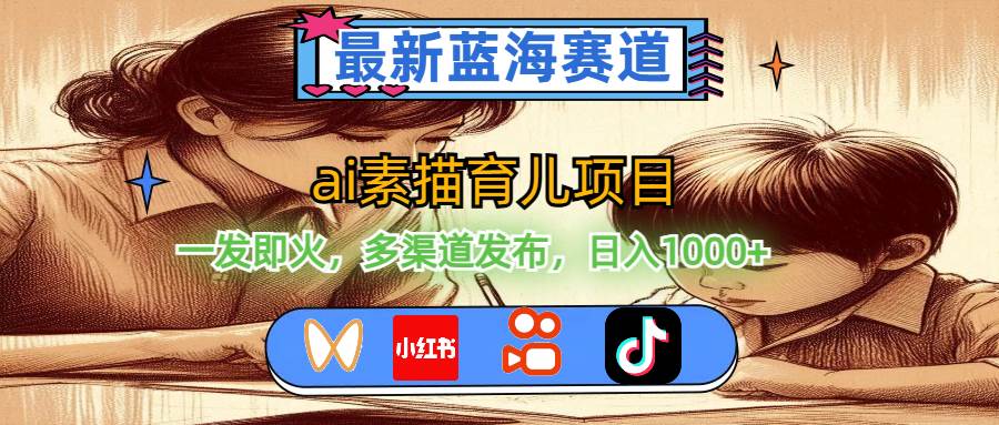 （11618期）最新蓝海赛道，ai素描育儿项目，一发即火，多渠道发布，日入1000+-赛德副业库