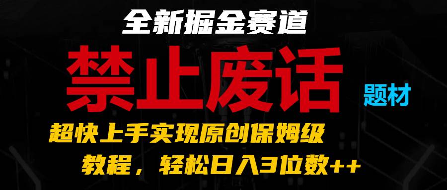 全新掘金赛道 禁止废话题材，超快上手实现原创保姆级教程，轻松日入3位数++-赛德副业库